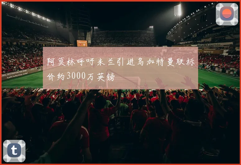 阿莫林呼吁米兰引进乌加特曼联标价约3000万英镑
