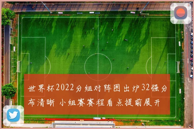 世界杯2022分组对阵图出炉32强分布清晰 小组赛赛程看点提前展开