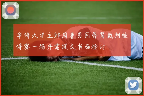 华侨大学主帅周鲁男因辱骂裁判被停赛一场并需提交书面检讨