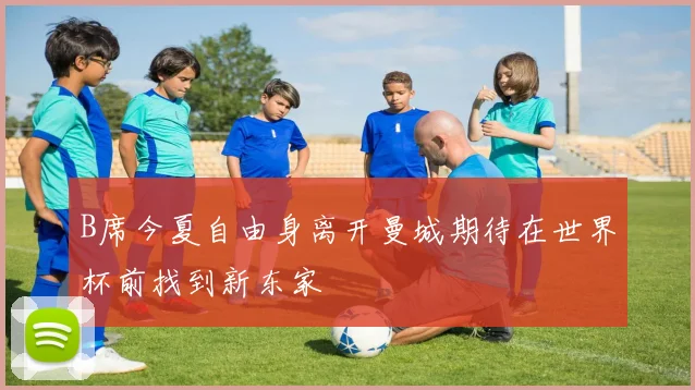 B席今夏自由身离开曼城期待在世界杯前找到新东家