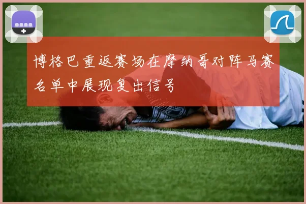博格巴重返赛场在摩纳哥对阵马赛名单中展现复出信号