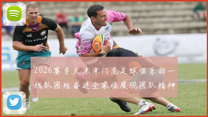 2026赛季天津津门虎足球俱乐部一线队团结奋进全家福展现团队精神与梦想追求