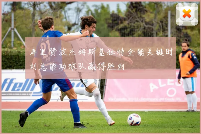 库里赞波杰姆斯基独特全能关键时刻总能助球队赢得胜利