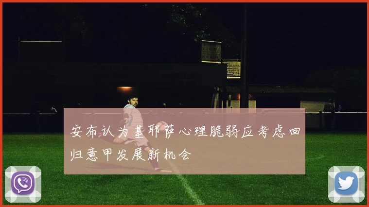 安布认为基耶萨心理脆弱应考虑回归意甲发展新机会