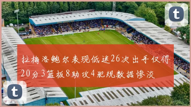 拉梅洛鲍尔表现低迷26次出手仅得20分3篮板8助攻4犯规数据惨淡