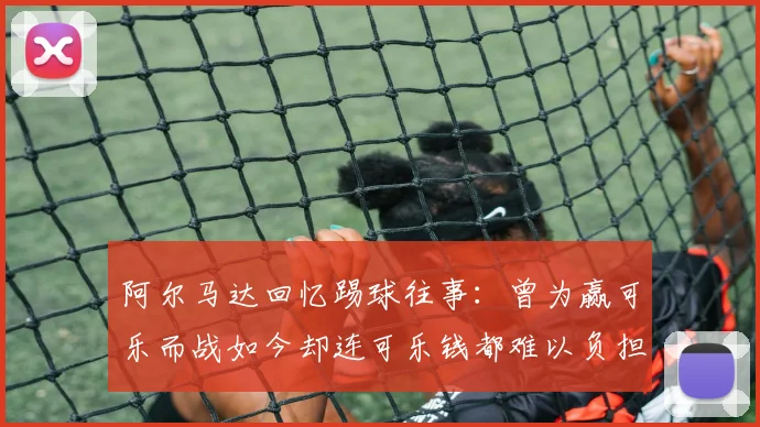 阿尔马达回忆踢球往事：曾为赢可乐而战如今却连可乐钱都难以负担