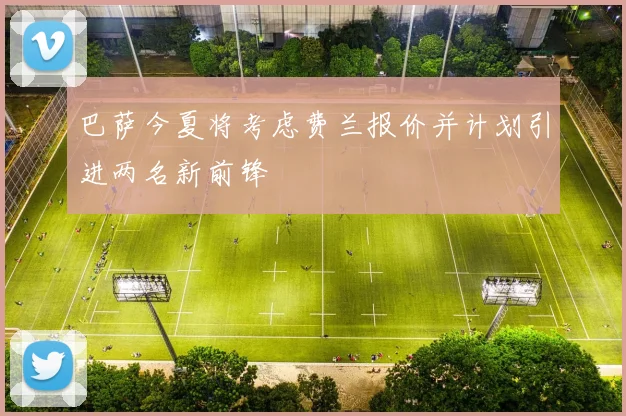 巴萨今夏将考虑费兰报价并计划引进两名新前锋