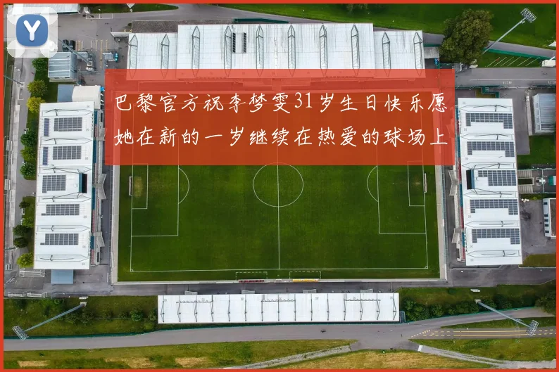 巴黎官方祝李梦雯31岁生日快乐愿她在新的一岁继续在热爱的球场上闪耀