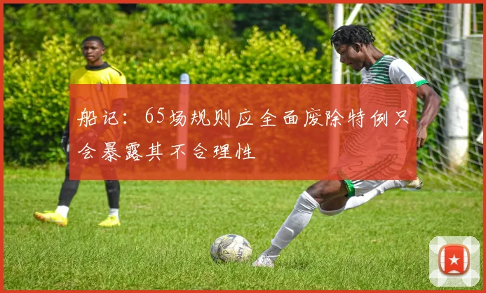 船记：65场规则应全面废除特例只会暴露其不合理性