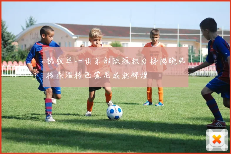 执教单一俱乐部欧冠积分榜揭晓弗格森温格西蒙尼成就辉煌