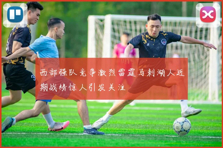 西部强队竞争激烈雷霆马刺湖人近期战绩惊人引发关注