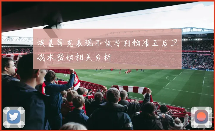 埃基蒂克表现不佳与利物浦五后卫战术密切相关分析