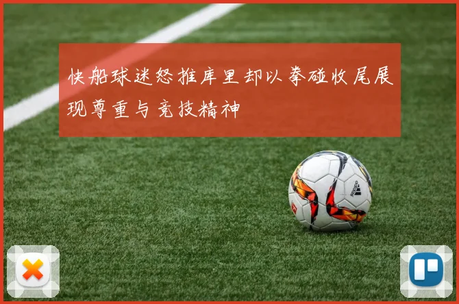 快船球迷怒推库里却以拳碰收尾展现尊重与竞技精神